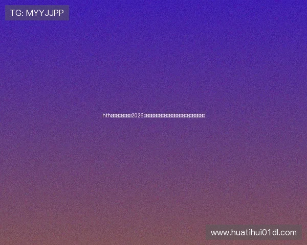 hth华体育官网网页版2026世界杯赛场焦点:比赛结果、明星球员表现及精彩瞬间 hth华体育官网网页版2026世界杯赛场焦点:比赛结果、明星球员表现及精彩瞬间